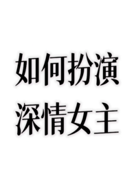 如何扮演深情女主TXT不额外加糖